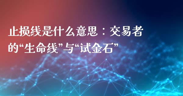 止损线是什么意思：交易者的“生命线”与“试金石”_https://wap.jnbaishite.cn_理财投资_第1张