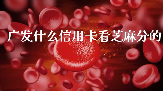 广发什么信用卡看芝麻分的_https://wap.jnbaishite.cn_期货资讯_第1张