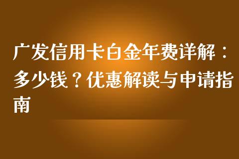 广发信用卡白金年费详解：多少钱？优惠解读与申请指南_https://wap.jnbaishite.cn_金融资讯_第1张