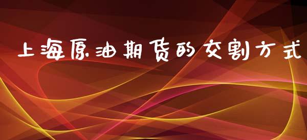上海原油期货的交割方式_https://wap.jnbaishite.cn_期货资讯_第1张