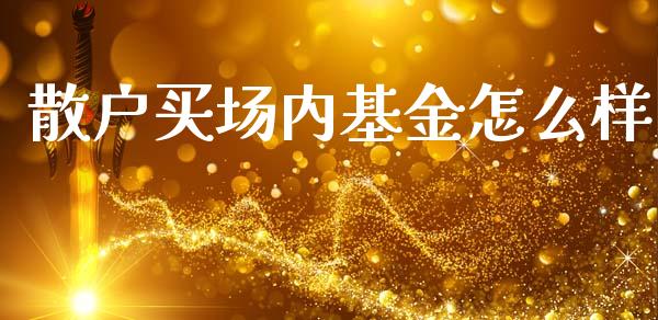 散户买场内基金怎么样_https://wap.jnbaishite.cn_金融资讯_第1张