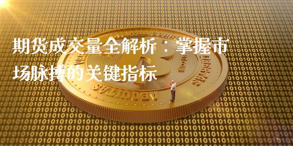 期货成交量全解析：掌握市场脉搏的关键指标_https://wap.jnbaishite.cn_理财投资_第1张
