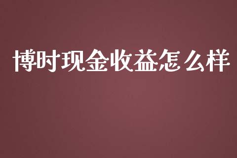 博时现金收益怎么样_https://wap.jnbaishite.cn_金融资讯_第1张