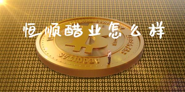 恒顺醋业怎么样_https://wap.jnbaishite.cn_期货资讯_第1张