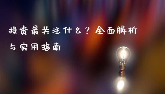 投资最关注什么?全面解析与实用指南_期货资讯_第1张_全球财富_理财投资_金融资讯_期货资讯 投资最关注什么?全面解析与实用指南_https://wap.jnbaishite.cn_期货资讯_第1张