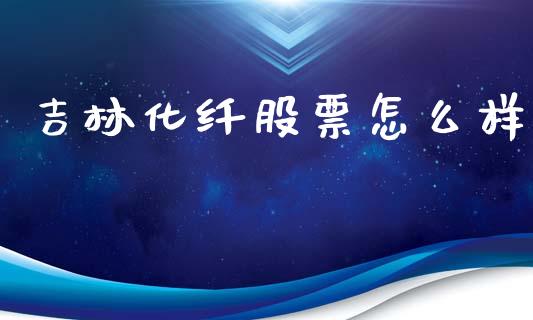 吉林化纤股票怎么样_https://wap.jnbaishite.cn_期货资讯_第1张