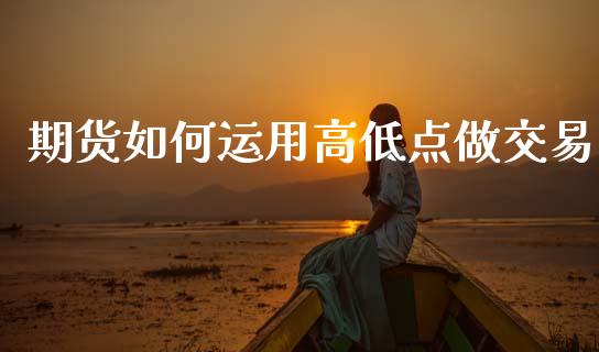 期货如何运用高低点做交易_https://wap.jnbaishite.cn_理财投资_第1张