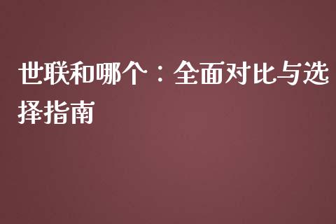 世联和哪个：全面对比与选择指南_https://wap.jnbaishite.cn_全球财富_第1张