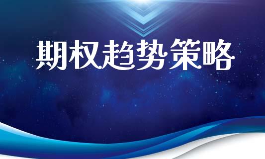 期权趋势策略_https://wap.jnbaishite.cn_全球财富_第1张