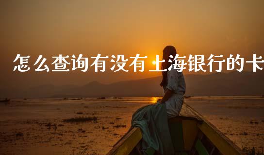 怎么查询有没有上海银行的卡_https://wap.jnbaishite.cn_期货资讯_第1张