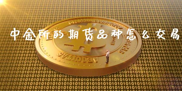 中金所的期货品种怎么交易_https://wap.jnbaishite.cn_理财投资_第1张