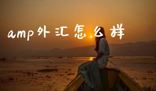 amp外汇怎么样_https://wap.jnbaishite.cn_全球财富_第1张