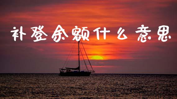 补登余额什么意思_https://wap.jnbaishite.cn_理财投资_第1张