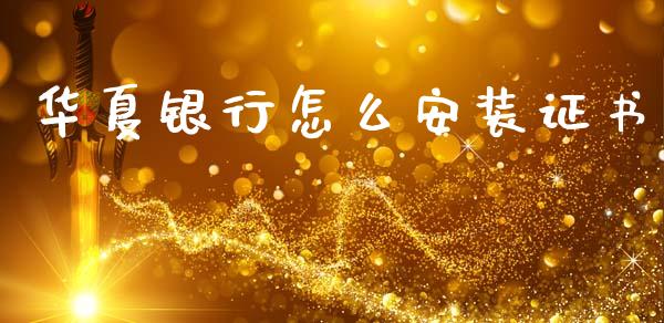 华夏银行怎么安装证书_https://wap.jnbaishite.cn_全球财富_第1张