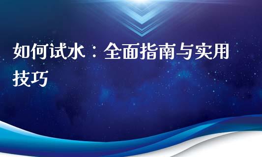 如何试水：全面指南与实用技巧_https://wap.jnbaishite.cn_金融资讯_第1张