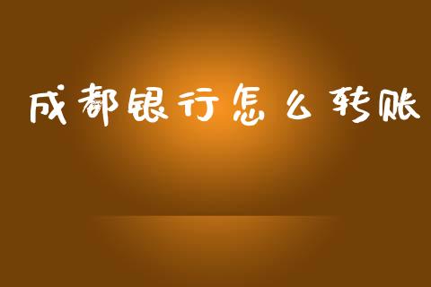 成都银行怎么转账_https://wap.jnbaishite.cn_期货资讯_第1张