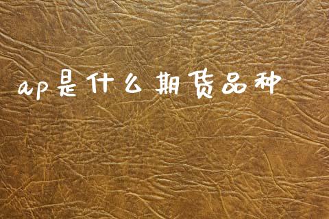 ap是什么期货品种_https://wap.jnbaishite.cn_金融资讯_第1张