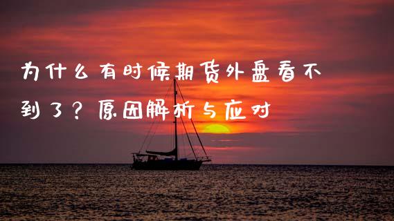 为什么有时候期货外盘看不到了？原因解析与应对_https://wap.jnbaishite.cn_期货资讯_第1张