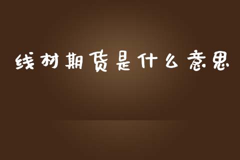 线材期货是什么意思_https://wap.jnbaishite.cn_金融资讯_第1张