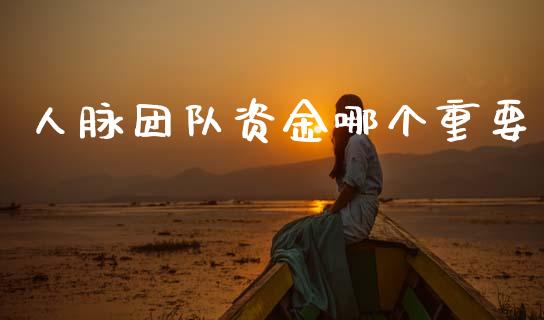 人脉团队资金哪个重要_https://wap.jnbaishite.cn_全球财富_第1张