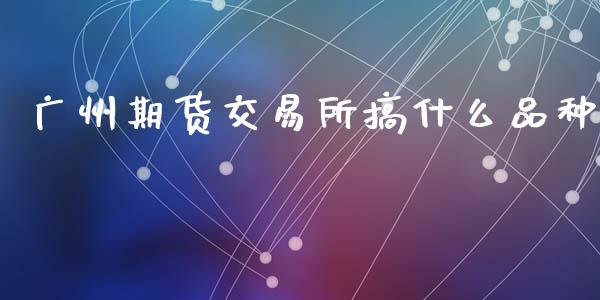广州期货交易所搞什么品种_https://wap.jnbaishite.cn_金融资讯_第1张