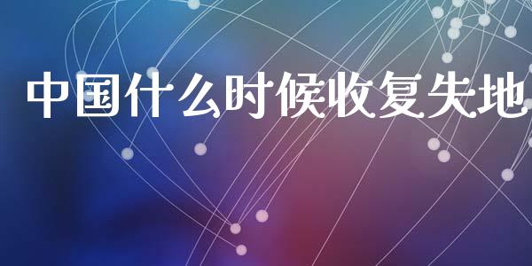 中国什么时候收复失地_https://wap.jnbaishite.cn_期货资讯_第1张