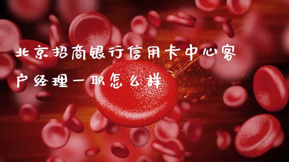 北京招商银行信用卡中心客户经理一职怎么样_https://wap.jnbaishite.cn_理财投资_第1张