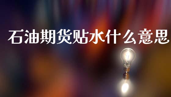 石油期货贴水什么意思_https://wap.jnbaishite.cn_全球财富_第1张