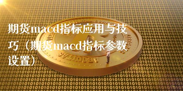 期货macd指标应用与技巧（期货macd指标参数设置）_https://wap.jnbaishite.cn_理财投资_第1张