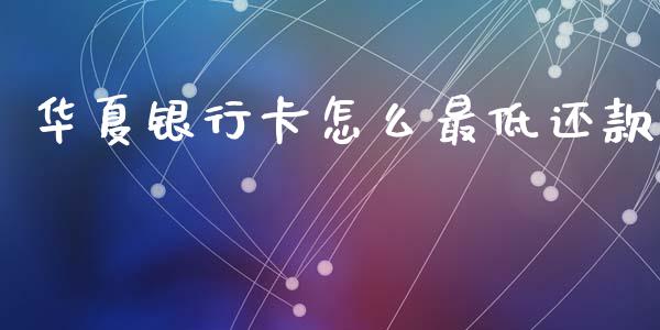 华夏银行卡怎么最低还款_https://wap.jnbaishite.cn_理财投资_第1张