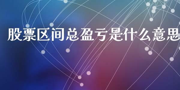 股票区间总盈亏是什么意思_https://wap.jnbaishite.cn_理财投资_第1张