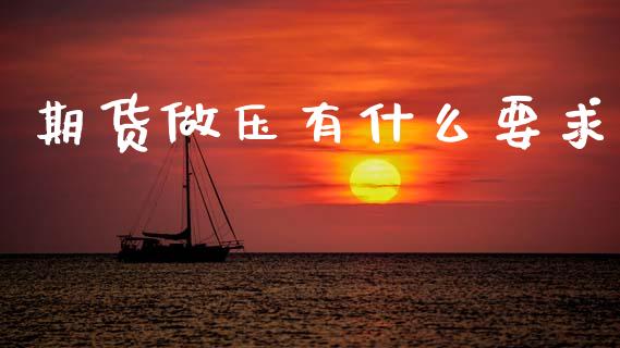 期货做压有什么要求_https://wap.jnbaishite.cn_期货资讯_第1张