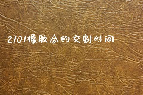2101橡胶合约交割时间_https://wap.jnbaishite.cn_理财投资_第1张