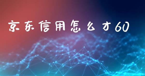 京东信用怎么才60_https://wap.jnbaishite.cn_金融资讯_第1张