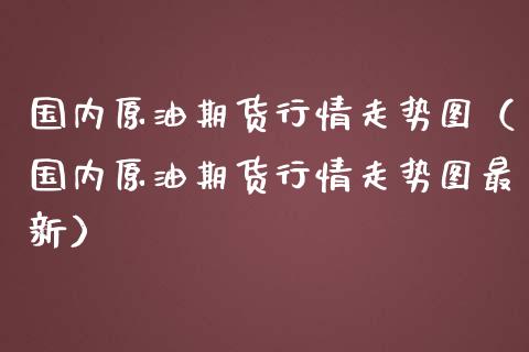 国内原油期货行情走势图（国内原油期货行情走势图最新）_https://wap.jnbaishite.cn_理财投资_第1张