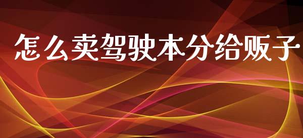 怎么卖驾驶本分给贩子_https://wap.jnbaishite.cn_金融资讯_第1张