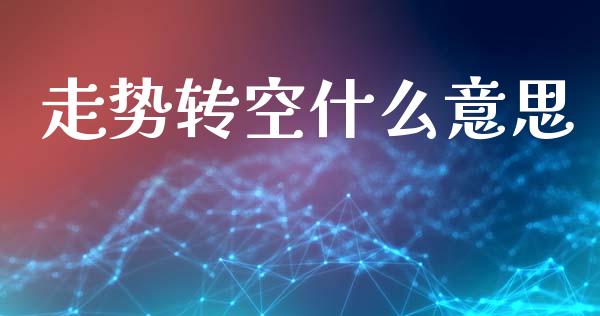 走势转空什么意思_https://wap.jnbaishite.cn_金融资讯_第1张