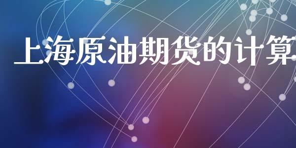 上海原油期货的计算_https://wap.jnbaishite.cn_期货资讯_第1张