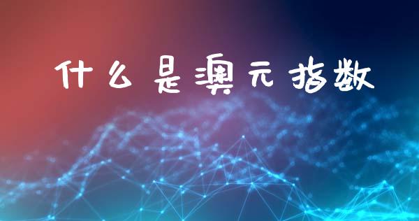 什么是澳元指数_https://wap.jnbaishite.cn_理财投资_第1张