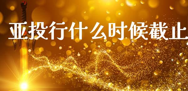 亚投行什么时候截止_https://wap.jnbaishite.cn_理财投资_第1张