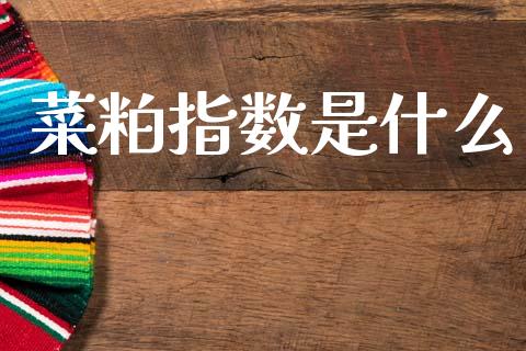 菜粕指数是什么_https://wap.jnbaishite.cn_全球财富_第1张