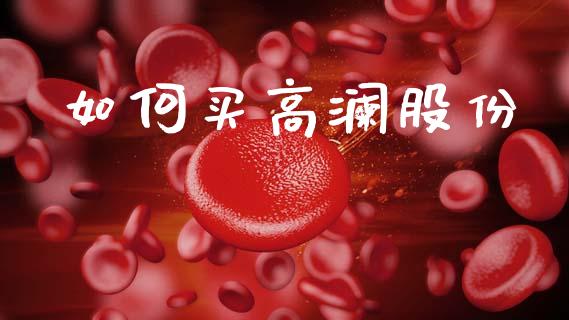 如何买高澜股份_https://wap.jnbaishite.cn_金融资讯_第1张