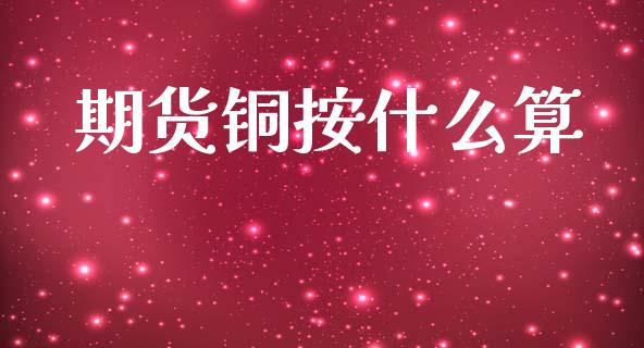 期货铜按什么算_https://wap.jnbaishite.cn_理财投资_第1张
