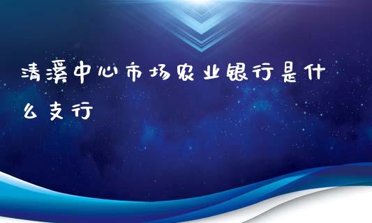 清溪中心市场农业银行是什么支行_https://wap.jnbaishite.cn_期货资讯_第1张