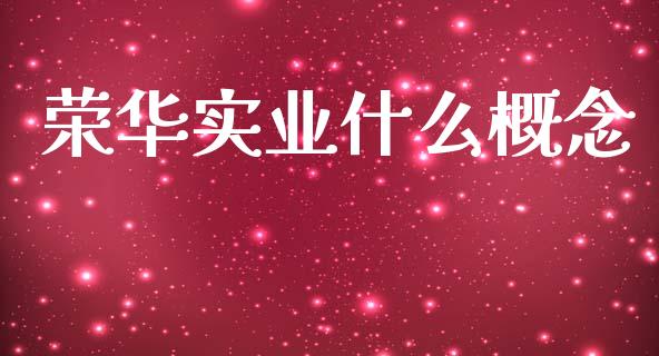 荣华实业什么概念_https://wap.jnbaishite.cn_全球财富_第1张