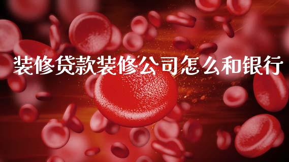装修贷款装修公司怎么和银行_https://wap.jnbaishite.cn_金融资讯_第1张