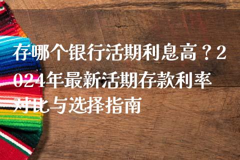 存哪个银行活期利息高？2024年最新活期存款利率对比与选择指南_https://wap.jnbaishite.cn_期货资讯_第1张