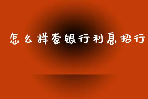 怎么样查银行利息招行_https://wap.jnbaishite.cn_全球财富_第1张