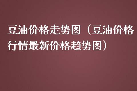 豆油价格走势图（豆油价格行情最新价格趋势图）_https://wap.jnbaishite.cn_金融资讯_第1张