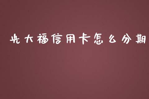 光大福信用卡怎么分期_https://wap.jnbaishite.cn_全球财富_第1张
